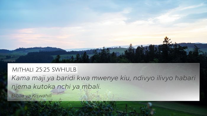 Mithali 25:25 SWHULB 4K Wallpaper - Kama maji ya baridi kwa mwenye kiu, ndivyo ilivyo - 4K Wallpaper Bible Verse