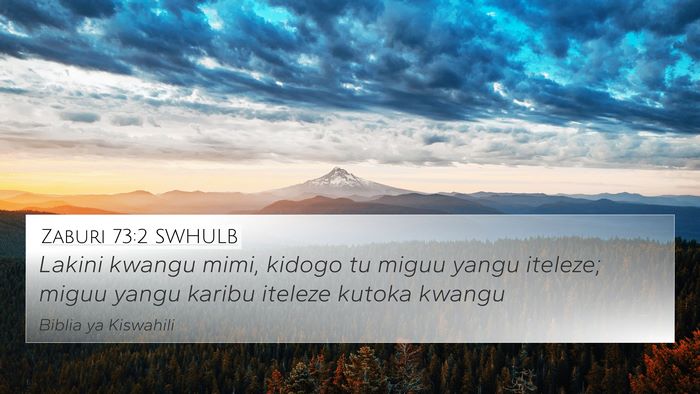 Zaburi 73:2 SWHULB 4K Wallpaper - Lakini kwangu mimi, kidogo tu miguu yangu - 4K Wallpaper Bible Verse