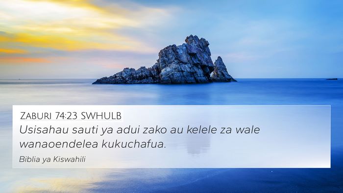 Zaburi 74:23 SWHULB 4K Wallpaper - Usisahau sauti ya adui zako au kelele za wale - 4K Wallpaper Bible Verse