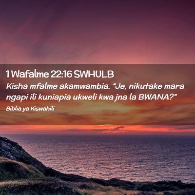 Picture 02 - 1 Wafalme 22:16 SWHULB - Kisha mfalme akamwambia. “Je, nikutake mara - Bible Verse Picture