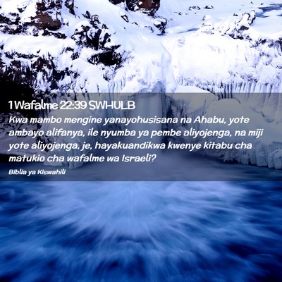 Picture 02 - 1 Wafalme 22:39 SWHULB - Kwa mambo mengine yanayohusisana na Ahabu, yote - Bible Verse Picture