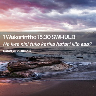 Picture 02 - 1 Wakorintho 15:30 SWHULB - Na kwa nini tuko katika hatari kila - Bible Verse Picture