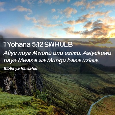 Picture 02 - 1 Yohana 5:12 SWHULB - Aliye naye Mwana ana uzima. Asiyekuwa naye Mwana - Bible Verse Picture