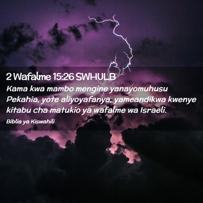 Picture 02 - 2 Wafalme 15:26 SWHULB - Kama kwa mambo mengine yanayomuhusu Pekahia, yote - Bible Verse Picture