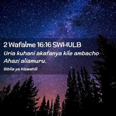 Picture 02 - 2 Wafalme 16:16 SWHULB - Uria kuhani akafanya kile ambacho Ahazi - Bible Verse Picture