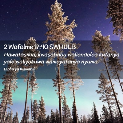 Picture 02 - 2 Wafalme 17:40 SWHULB - Hawatasikia, kwasababu waliendelea kufanya yale - Bible Verse Picture