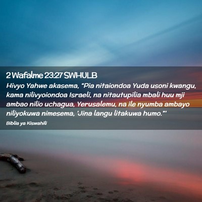 Picture 02 - 2 Wafalme 23:27 SWHULB - Hivyo Yahwe akasema, “Pia nitaiondoa Yuda usoni - Bible Verse Picture