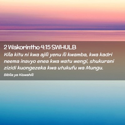 Picture 02 - 2 Wakorintho 4:15 SWHULB - Kila kitu ni kwa ajili yenu ili kwamba, kwa kadri - Bible Verse Picture