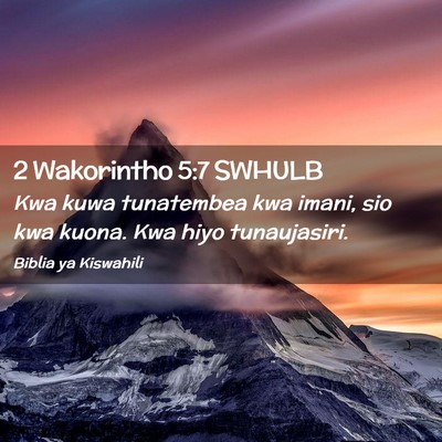 Picture 02 - 2 Wakorintho 5:7 SWHULB - Kwa kuwa tunatembea kwa imani, sio kwa kuona. Kwa - Bible Verse Picture
