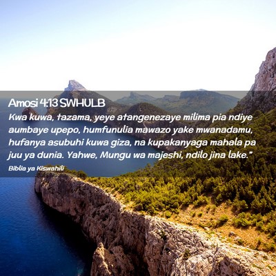 Picture 02 - Amosi 4:13 SWHULB - Kwa kuwa, tazama, yeye atangenezaye milima pia - Bible Verse Picture