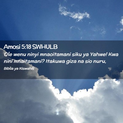 Picture 02 - Amosi 5:18 SWHULB - Ole wenu ninyi mnaoitamani siku ya Yahwe! Kwa - Bible Verse Picture