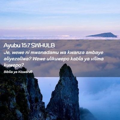 Picture 02 - Ayubu 15:7 SWHULB - Je, wewe ni mwanadamu wa kwanza ambaye - Bible Verse Picture