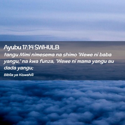 Picture 02 - Ayubu 17:14 SWHULB - tangu Mimi nimesema na shimo 'Wewe ni baba - Bible Verse Picture