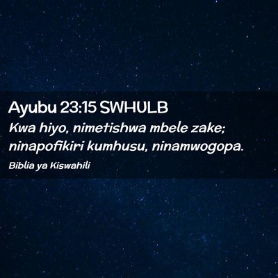 Picture 02 - Ayubu 23:15 SWHULB - Kwa hiyo, nimetishwa mbele zake; ninapofikiri - Bible Verse Picture