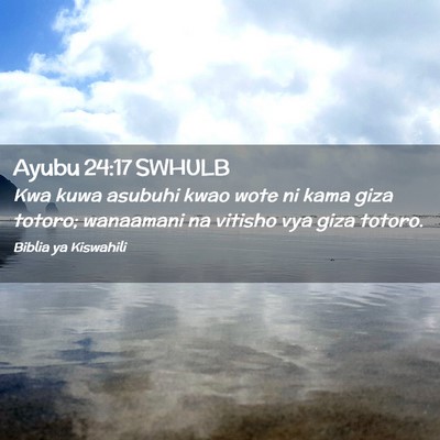 Picture 02 - Ayubu 24:17 SWHULB - Kwa kuwa asubuhi kwao wote ni kama giza totoro; - Bible Verse Picture