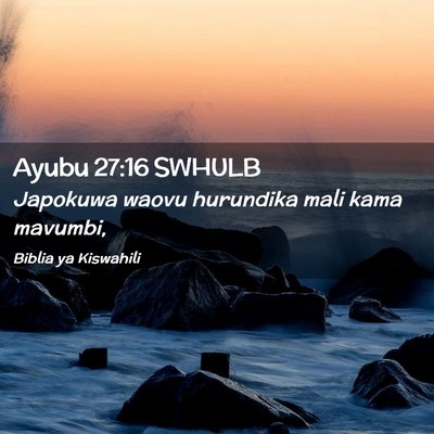 Picture 02 - Ayubu 27:16 SWHULB - Japokuwa waovu hurundika mali kama - Bible Verse Picture