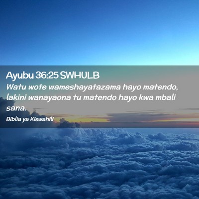 Picture 02 - Ayubu 36:25 SWHULB - Watu wote wameshayatazama hayo matendo, lakini - Bible Verse Picture
