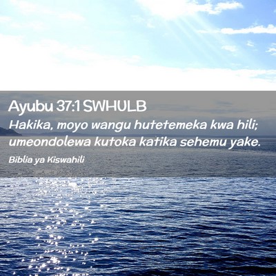 Picture 02 - Ayubu 37:1 SWHULB - Hakika, moyo wangu hutetemeka kwa hili; - Bible Verse Picture