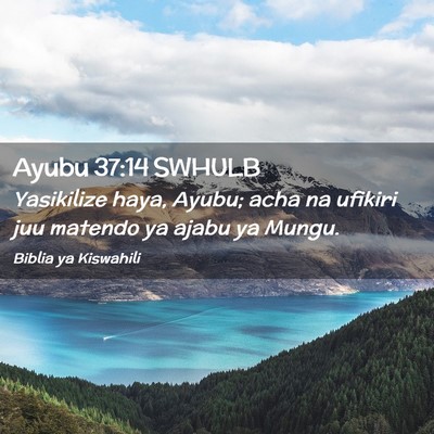 Picture 02 - Ayubu 37:14 SWHULB - Yasikilize haya, Ayubu; acha na ufikiri juu - Bible Verse Picture