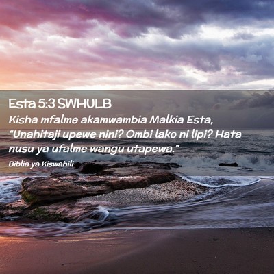 Picture 02 - Esta 5:3 SWHULB - Kisha mfalme akamwambia Malkia Esta, “Unahitaji - Bible Verse Picture