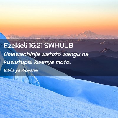 Picture 02 - Ezekieli 16:21 SWHULB - Umewachinja watoto wangu na kuwatupia kwenye - Bible Verse Picture