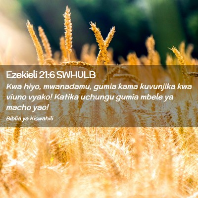 Picture 02 - Ezekieli 21:6 SWHULB - Kwa hiyo, mwanadamu, gumia kama kuvunjika kwa - Bible Verse Picture