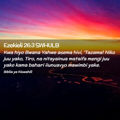 Picture 02 - Ezekieli 26:3 SWHULB - Kwa hiyo Bwana Yahwe asema hivi, 'Tazama! Niko - Bible Verse Picture