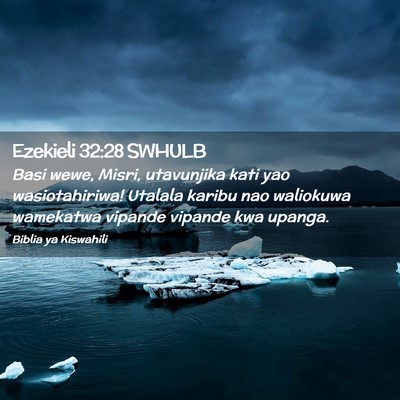 Picture 02 - Ezekieli 32:28 SWHULB - Basi wewe, Misri, utavunjika kati yao - Bible Verse Picture