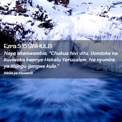 Picture 02 - Ezra 5:15 SWHULB - Naye akamwambia, “Chukua hivi vitu. Uondoke na - Bible Verse Picture