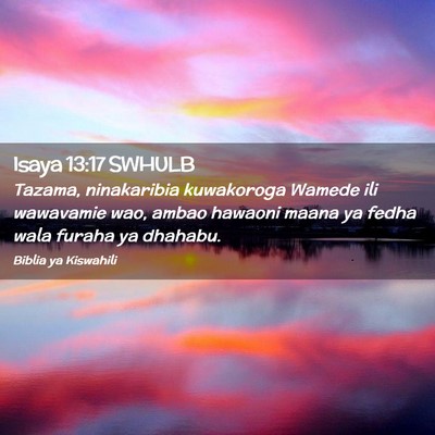 Picture 02 - Isaya 13:17 SWHULB - Tazama, ninakaribia kuwakoroga Wamede ili - Bible Verse Picture