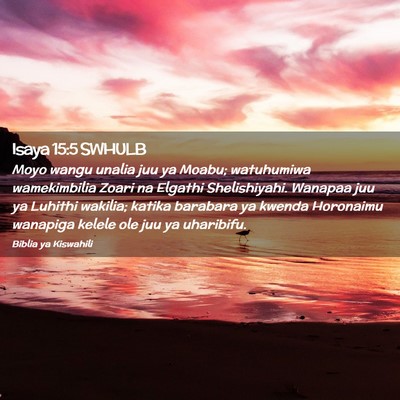 Picture 02 - Isaya 15:5 SWHULB - Moyo wangu unalia juu ya Moabu; watuhumiwa - Bible Verse Picture