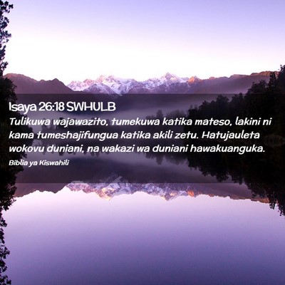 Picture 02 - Isaya 26:18 SWHULB - Tulikuwa wajawazito, tumekuwa katika mateso, - Bible Verse Picture