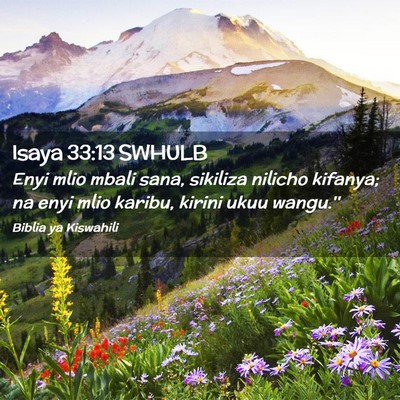 Picture 02 - Isaya 33:13 SWHULB - Enyi mlio mbali sana, sikiliza nilicho kifanya; - Bible Verse Picture