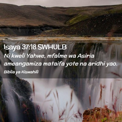 Picture 02 - Isaya 37:18 SWHULB - Ni kweli Yahwe, mfalme wa Asiria ameangamiza - Bible Verse Picture