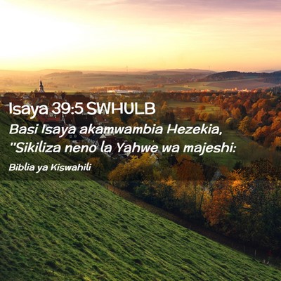 Picture 02 - Isaya 39:5 SWHULB - Basi Isaya akamwambia Hezekia, ''Sikiliza neno la - Bible Verse Picture