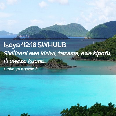 Picture 02 - Isaya 42:18 SWHULB - Sikilizeni ewe kiziwi; tazama, ewe kipofu, ili - Bible Verse Picture