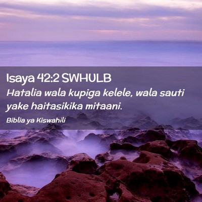 Picture 02 - Isaya 42:2 SWHULB - Hatalia wala kupiga kelele, wala sauti yake - Bible Verse Picture