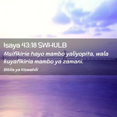 Picture 02 - Isaya 43:18 SWHULB - Msifikirie hayo mambo yaliyopita, wala - Bible Verse Picture