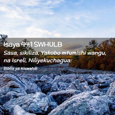 Picture 02 - Isaya 44:1 SWHULB - Sasa, sikiliza, Yakobo mtumishi wangu, na Isreli, - Bible Verse Picture