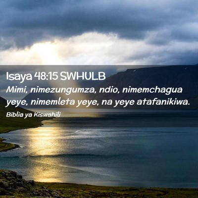 Picture 02 - Isaya 48:15 SWHULB - Mimi, nimezungumza, ndio, nimemchagua yeye, - Bible Verse Picture