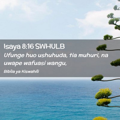 Picture 02 - Isaya 8:16 SWHULB - Ufunge huo ushuhuda, tia muhuri, na uwape wafuasi - Bible Verse Picture