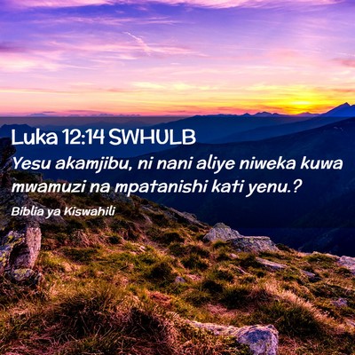 Picture 02 - Luka 12:14 SWHULB - Yesu akamjibu, ni nani aliye niweka kuwa mwamuzi - Bible Verse Picture