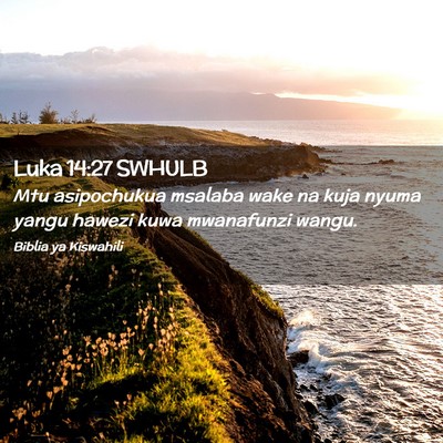 Picture 02 - Luka 14:27 SWHULB - Mtu asipochukua msalaba wake na kuja nyuma yangu - Bible Verse Picture