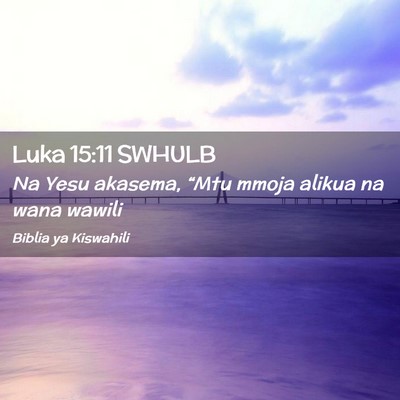 Picture 02 - Luka 15:11 SWHULB - Na Yesu akasema, “Mtu mmoja alikua na wana - Bible Verse Picture