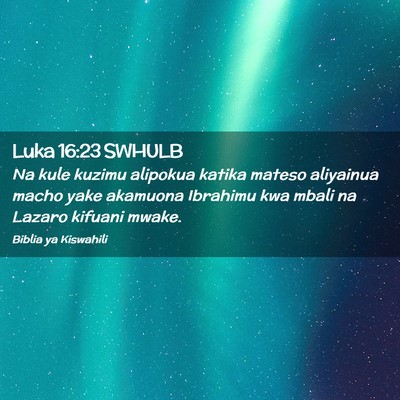 Picture 02 - Luka 16:23 SWHULB - Na kule kuzimu alipokua katika mateso aliyainua - Bible Verse Picture