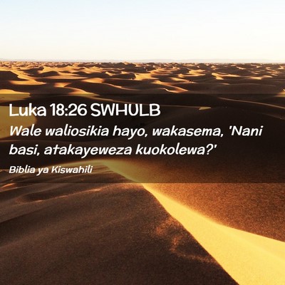 Picture 02 - Luka 18:26 SWHULB - Wale waliosikia hayo, wakasema, 'Nani basi, - Bible Verse Picture