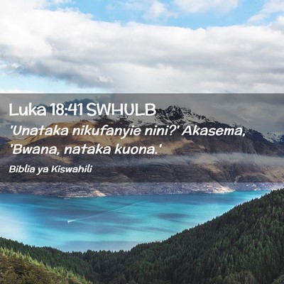 Picture 02 - Luka 18:41 SWHULB - 'Unataka nikufanyie nini?' Akasema, 'Bwana, - Bible Verse Picture
