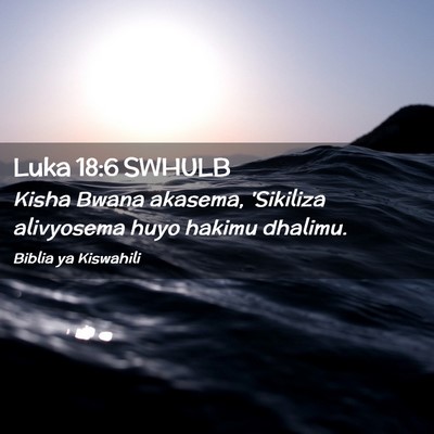 Picture 02 - Luka 18:6 SWHULB - Kisha Bwana akasema, 'Sikiliza alivyosema huyo - Bible Verse Picture
