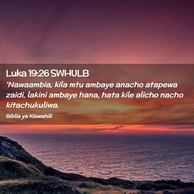 Picture 02 - Luka 19:26 SWHULB - 'Nawaambia, kila mtu ambaye anacho atapewa zaidi, - Bible Verse Picture