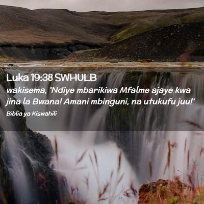 Picture 02 - Luka 19:38 SWHULB - wakisema, 'Ndiye mbarikiwa Mfalme ajaye kwa jina - Bible Verse Picture
